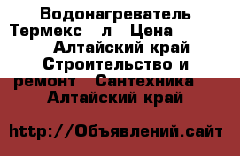 Водонагреватель Термекс 80л › Цена ­ 8 000 - Алтайский край Строительство и ремонт » Сантехника   . Алтайский край